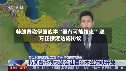 特朗普称伊朗战事“很有可能结束” 双方正接近达成协议-第2张图片