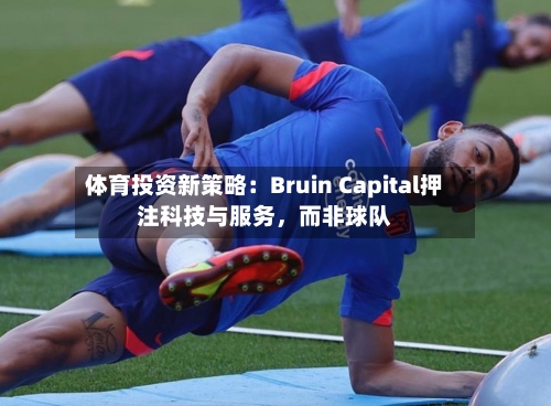 体育投资新策略：Bruin Capital押注科技与服务	，而非球队-第2张图片