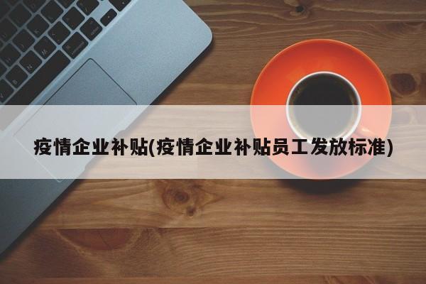 疫情企业补贴(疫情企业补贴员工发放标准)